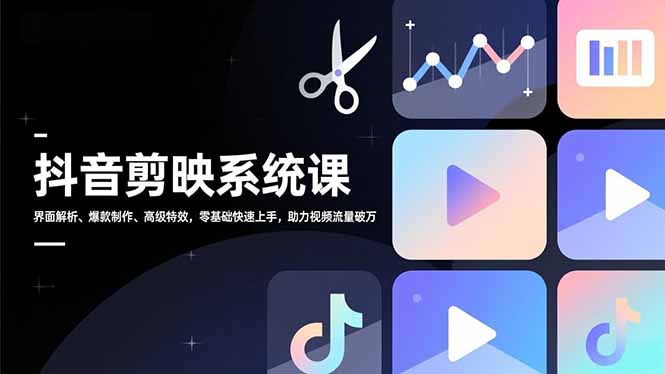 抖音剪映系统课，界面解析、爆款制作、高级特效，零基础快速上手，助力视频流量破万-快名资源网