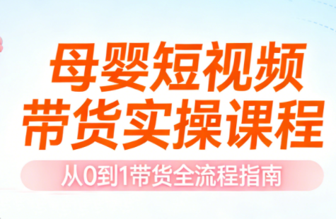 母婴短视频带货实操课程-快名资源网