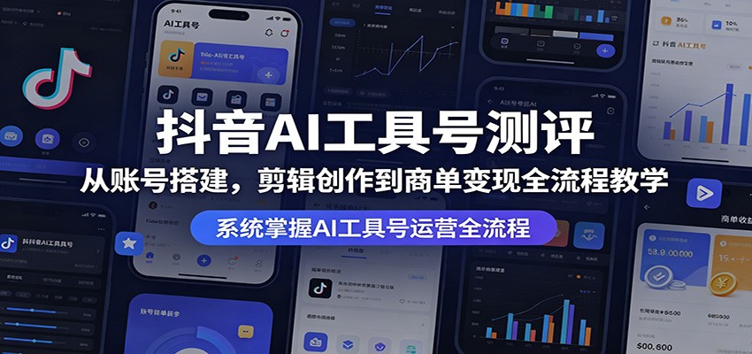 抖音AI工具号测评：从账号搭建，剪辑创作到商单变现全流程教学-快名资源网