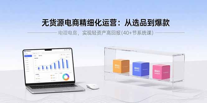 无货源电商精细化运营：从选品到爆款，实现轻资产高回报(40+节系统课-快名资源网