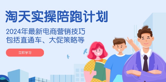 淘天实操陪跑计划，2024年最新电商营销技巧，包括直通车、大促策略等-快名资源网