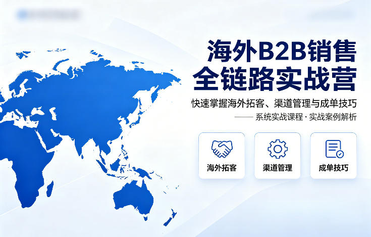 海外B2B销售全链路实战营，快速掌握海外拓客、渠道管理与成单技巧-快名资源网