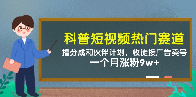 科普短视频热门赛道：撸分成和伙伴计划，收徒接广告卖号，一个月涨粉9w+-快名资源网