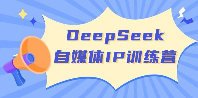 DeepSeek自媒体IP训练营，掌握四位定位法 长板变现模型 开启自媒体新篇章(更新)-快名资源网