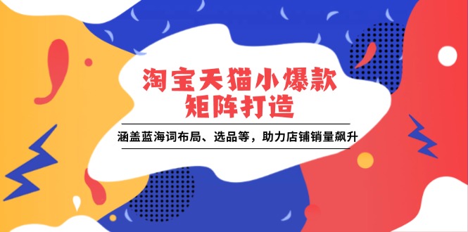 淘宝天猫小爆款矩阵打造：涵盖蓝海词布局、选品等，助力店铺销量飙升-快名资源网