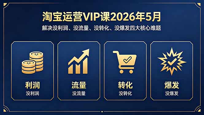 淘宝运营VIP课2026年5月：解决没利润、没流量、没转化、没爆发四大核心难题-快名资源网