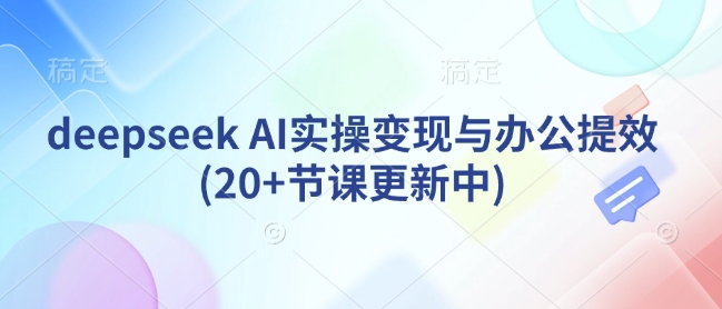 deepseek AI实操变现与办公提效(20+节课更新中)-快名资源网