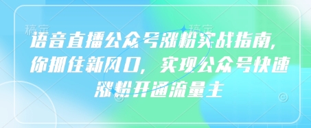 语音直播公众号涨粉实战指南，你抓住新风口，实现公众号快速涨粉开通流量主-快名资源网