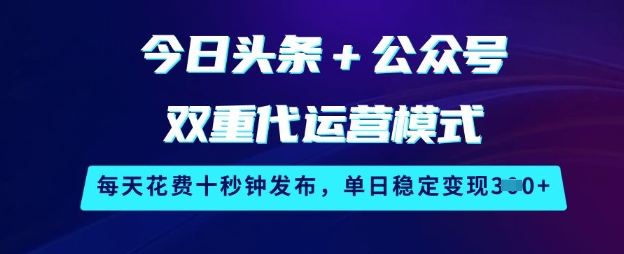 今日头条+公众号双重代运营模式，每天花费十秒钟发布，单日稳定变现3张【揭秘】-快名资源网