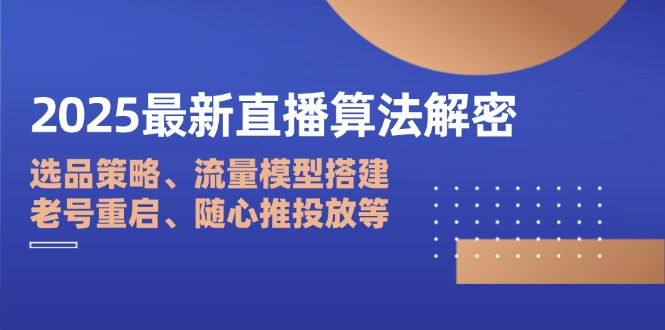 2025最新直播算法解密：选品策略、流量模型搭建、老号重启、随心推投放等-快名资源网