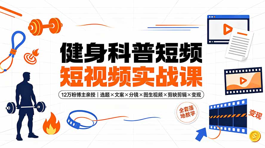 健身科普短视频实战课-12万粉博主亲授｜选题×文案×分镜×图生视频×剪映剪辑×变现，全套落地教学-青虫资源网