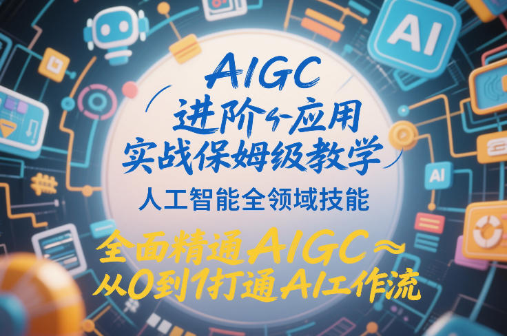 AIGC进阶应用实战保姆级教学，人工智能全领域技能，全面精通AIGC从0到1打通AI工作流-快名资源网