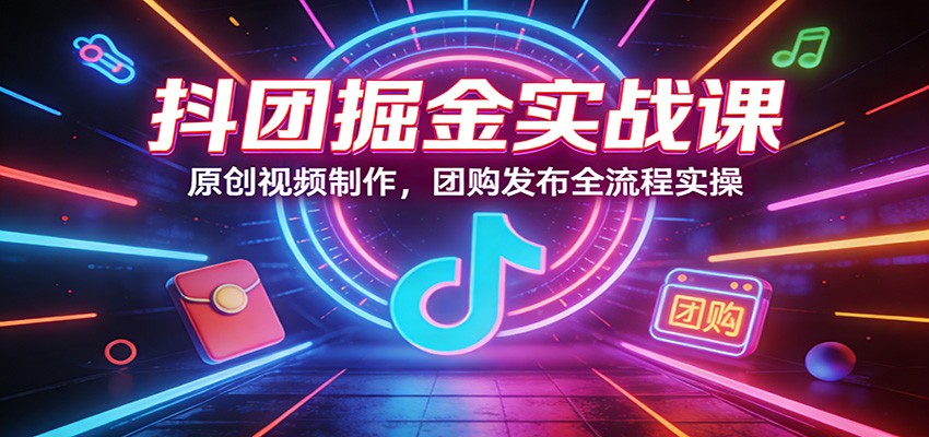 抖团掘金实战课：原创视频制作，团购发布全流程实操-快名资源网