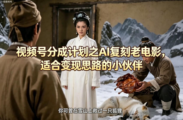 视频号分成计划之AI复刻老电影，适合变现思路的小伙伴-青虫资源网