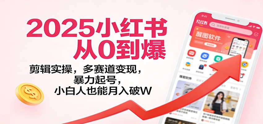 2025小红书从0到爆：剪辑实操，多赛道变现，暴力起号，零基础也能月入破W-快名资源网