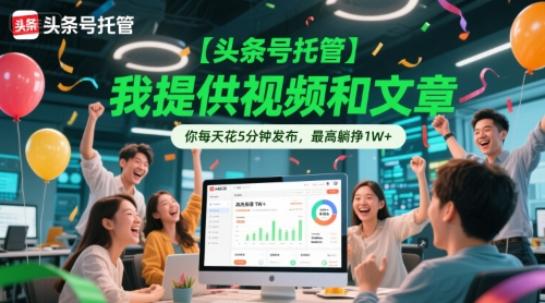 【头条号托管 】我提供视频和文章，你每天花5分钟发布，最高躺挣1W+【揭秘】-快名资源网