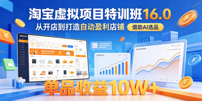淘宝虚拟项目特训班16.0，从开店到打造自动盈利店铺，借助AI选品，单品收益10W+(更新5月)-青虫资源网