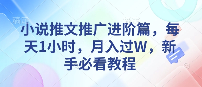 小说推文推广进阶篇，每天1小时，月入过W，新手必看教程-快名资源网