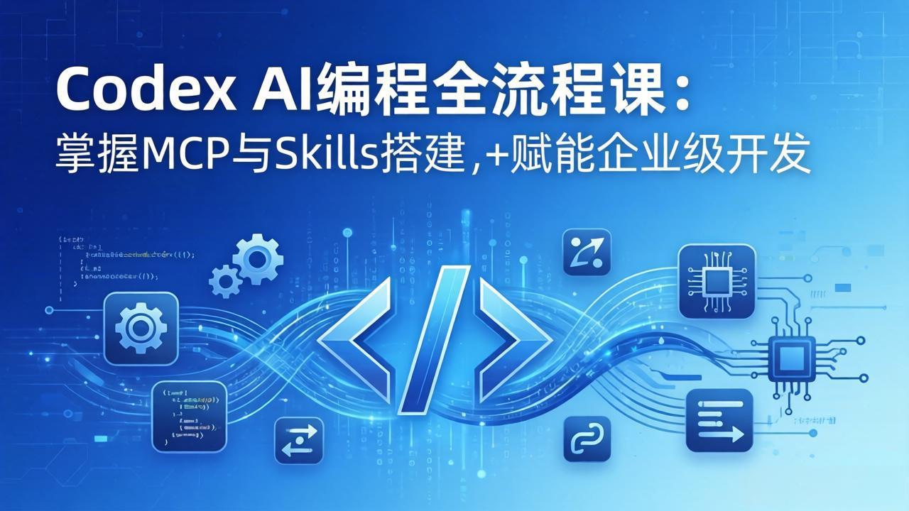 Codex AI编程全流程课：模块化教学+双项目实战，掌握MCP与Skills搭建，赋能企业级开发-快名资源网