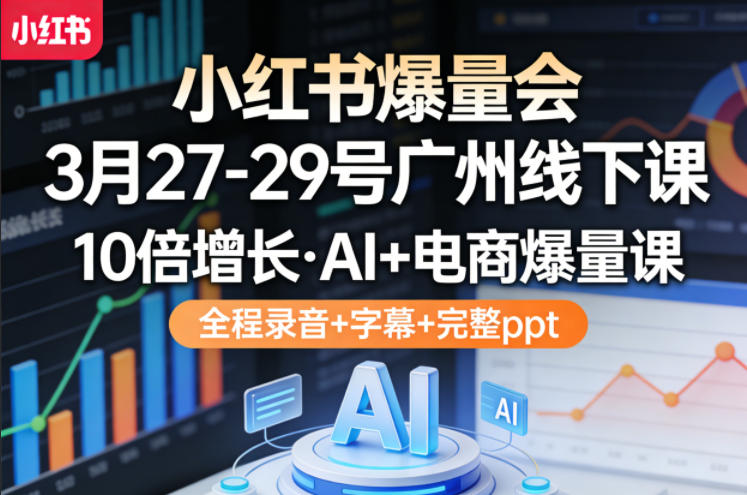 小红书爆量会3月27-29号广州线下课，10倍增长，AI+电商爆量课，全程录音+字幕+完整ppt-快名资源网