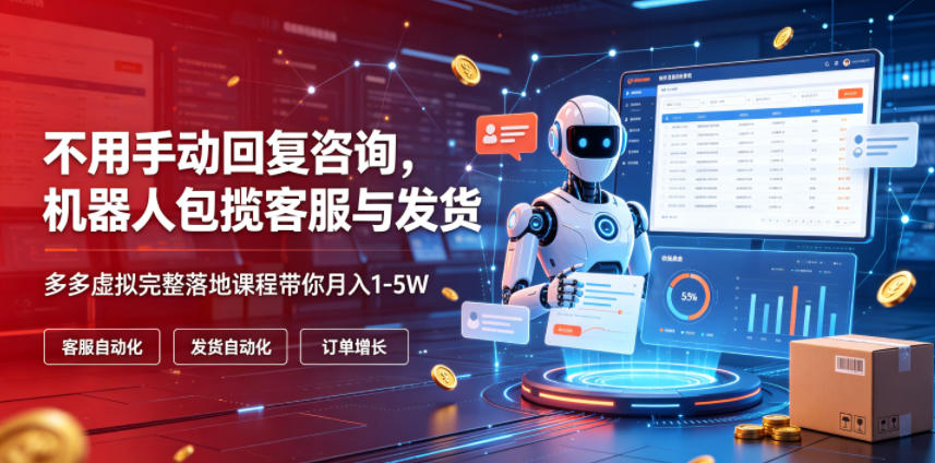 不用手动回复咨询，机器人包揽客服与发货，多多虚拟完整落地课程带你月入1-5W【揭秘】-青虫资源网