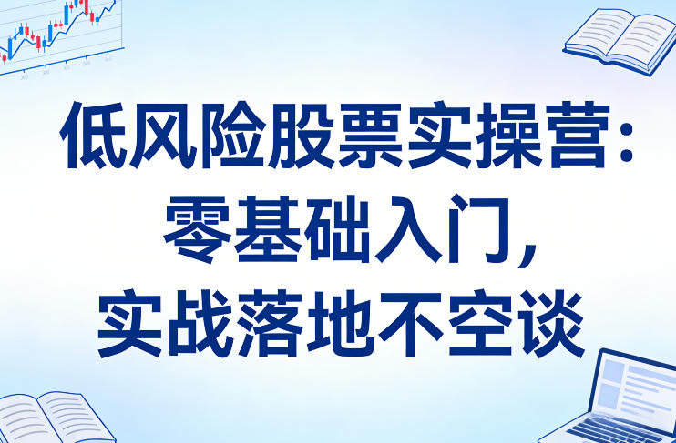 低风险股票实操营：零基础入门，实战落地不空谈-快名资源网