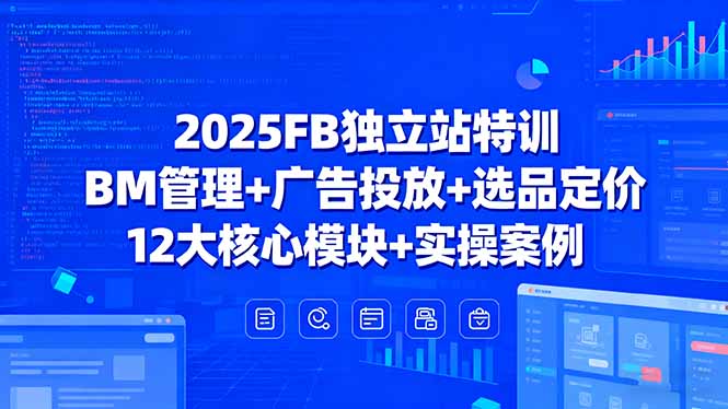 2025FB独立站特训，BM管理+广告投放+选品定价，12大核心模块+实操案例-快名资源网