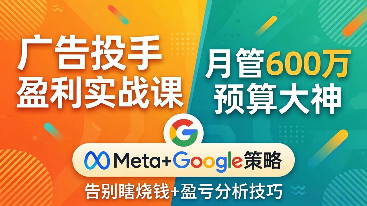 广告投手盈利实战课：月管600万预算大神，带你告别瞎烧钱，Meta+Google策略+盈亏分析-快名资源网