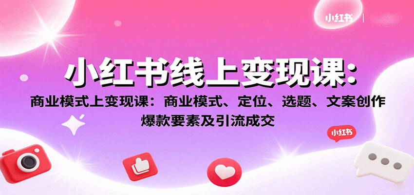 小红书线上变现课：商业模式、定位、选题、文案创作、爆款要素及引流成交-快名资源网
