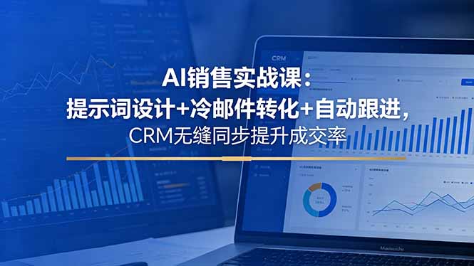 AI销售实战课：提示词设计+冷邮件转化+自动跟进，CRM无缝同步提升成交率-快名资源网