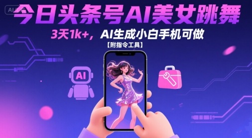 今日头条号AI美女跳舞，3天1k+，AI生成小白手机可做【附指令工具】-快名资源网
