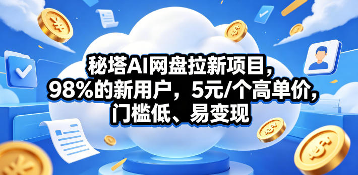 秘塔AI网盘拉新项目，98％的新用户，5元/个高单价，门槛低、易变现-快名资源网