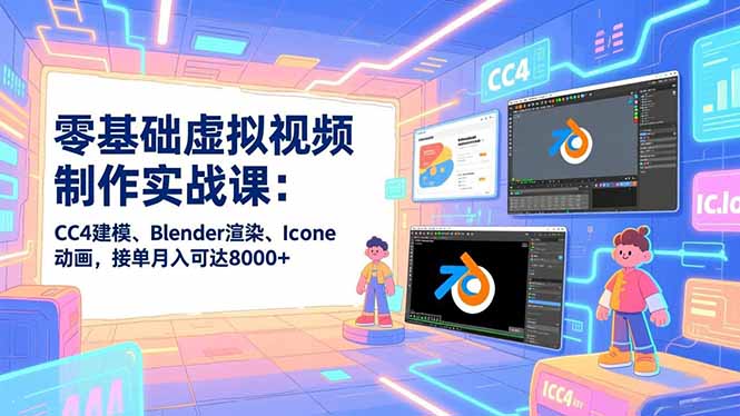 零基础虚拟视频制作实战课：CC4建模、Blender渲染、Iclone动画，接单月入可达8000+-快名资源网