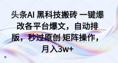 头条AI 黑科技搬砖 一键爆改各平台爆文，自动排版，秒过原创 矩阵操作，月入3w+【揭秘】-快名资源网