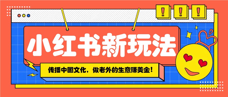 小红书流量新玩法，传播中国传统文化的同时，做老外的生意赚美金！-快名资源网