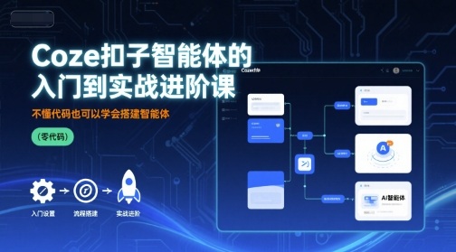 Coze扣子智能体的入门到实战进阶课，不懂代码也可以学会搭建智能体-快名资源网