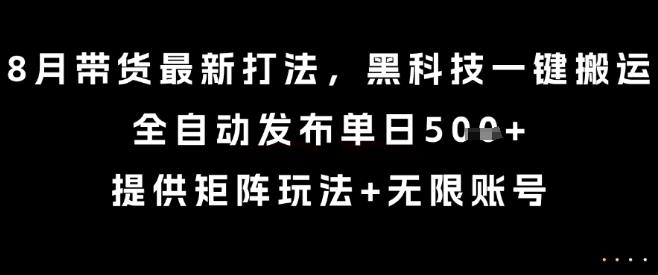 8月带货最新打法，黑科技一键搬运，全自动发布单日5张+，提供矩阵玩法+无限账号【揭秘】-快名资源网