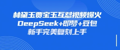 持续爆火的林黛玉贾宝玉互怼视频，比爽文还好看，利用DeepSeek+即梦+豆包就可以完美复刻-快名资源网