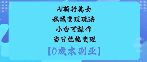 AI骑行美女私域变现玩法小白可操作当日就能变现-青虫资源网