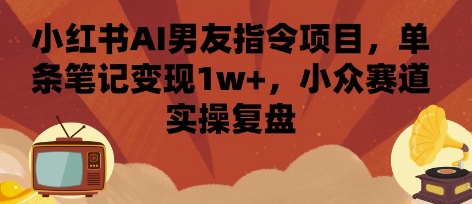 小红书AI男友指令项目，单条笔记变现1w+，小众赛道实操复盘-快名资源网