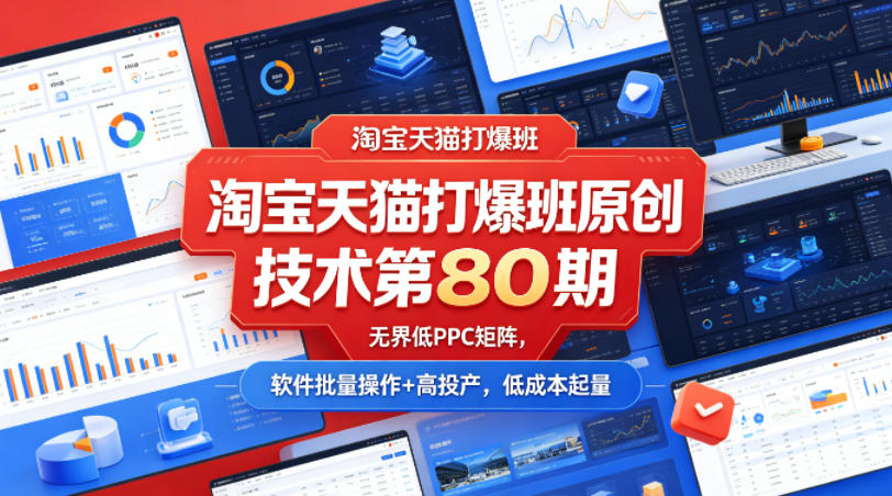 淘宝天猫打爆班原创技术第80期，无界低PPC矩阵，软件批量操作+高投产，低成本起量-快名资源网