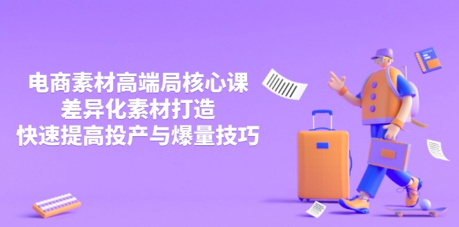 3月电商素材高端局核心课，差异化素材打造，快速提高投产与爆量技巧-快名资源网