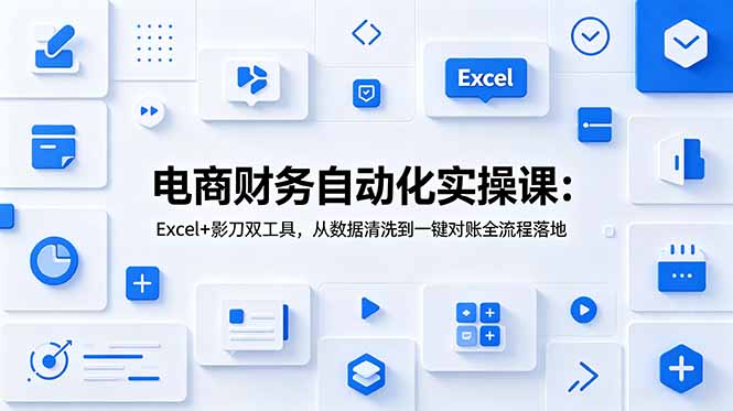 电商财务自动化实操课：Excel+影刀双工具，从数据清洗到一键对账全流程落地-快名资源网