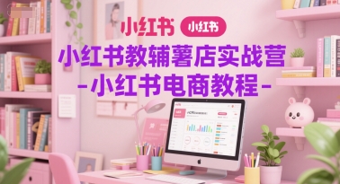 小红书教辅薯店实战营-小红书电商教程-青虫资源网