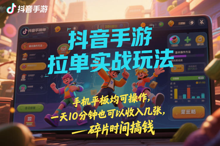 抖音手游拉单实战玩法，手机平板均可操作，一天10分钟也可以收入几张，碎片时间搞钱【揭秘】-快名资源网
