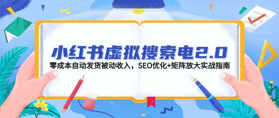 小红书虚拟搜索电2.0，零成本自动发货被动收入，SEO优化+矩阵放大实战指南-快名资源网