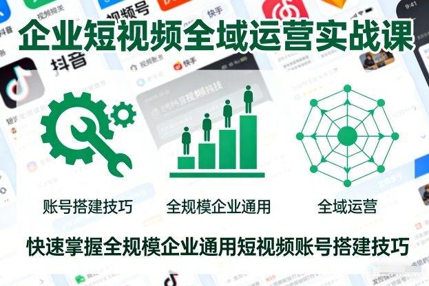 企业短视频全域运营实战课，快速掌握全规模企业通用短视频账号搭建技巧-快名资源网