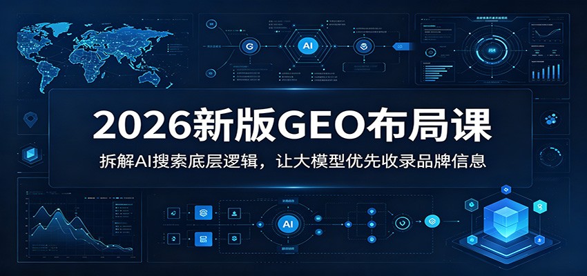 2026新版GEO布局课：拆解AI搜索底层逻辑，让大模型优先收录品牌信息-快名资源网