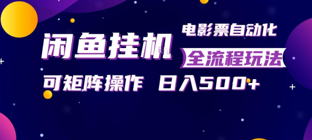闲鱼全自动售卖电影票，全程挂G，可矩阵操作，小白轻松上手日入5张，稳定副业【揭秘】-快名资源网