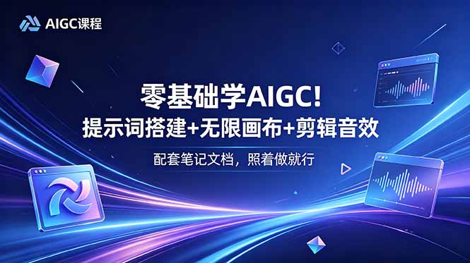 零基础学AIGC！提示词搭建+无限画布+剪辑音效，配套笔记文档，照着做就行-快名资源网